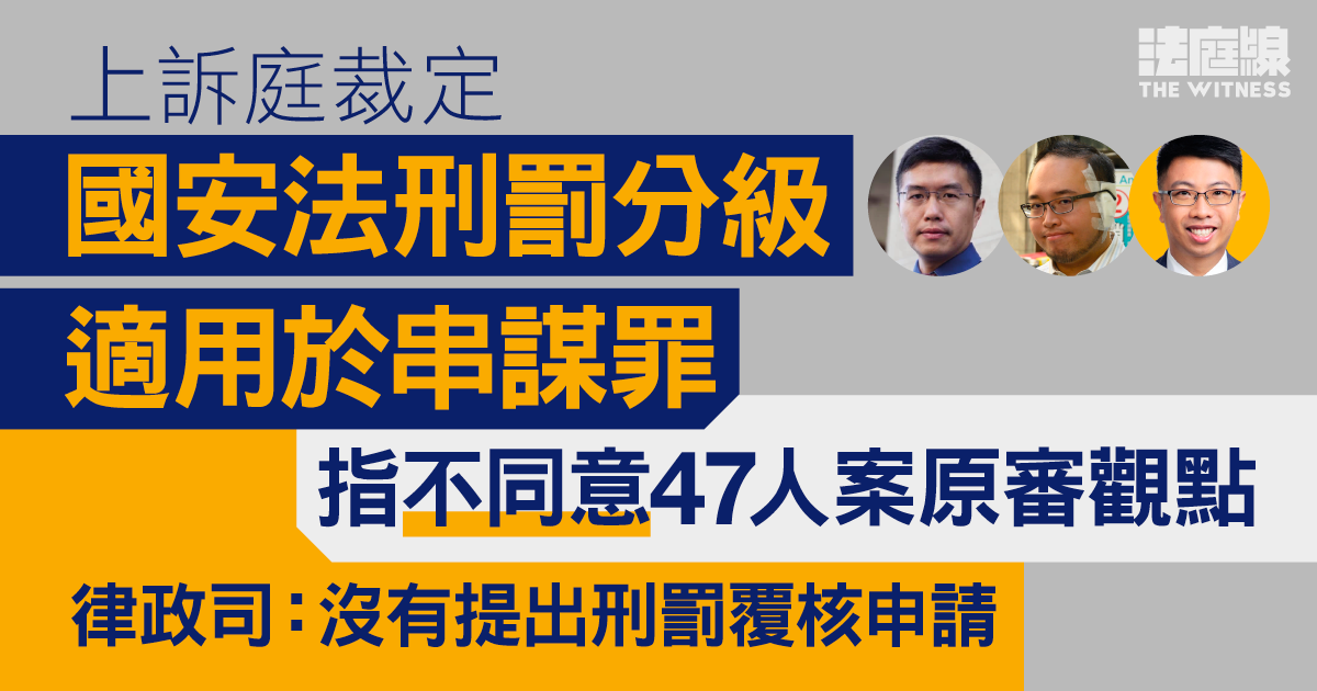 上訴庭裁國安法刑罰分級適用於串謀　不同意47人案原審觀點　律政司：沒提覆核