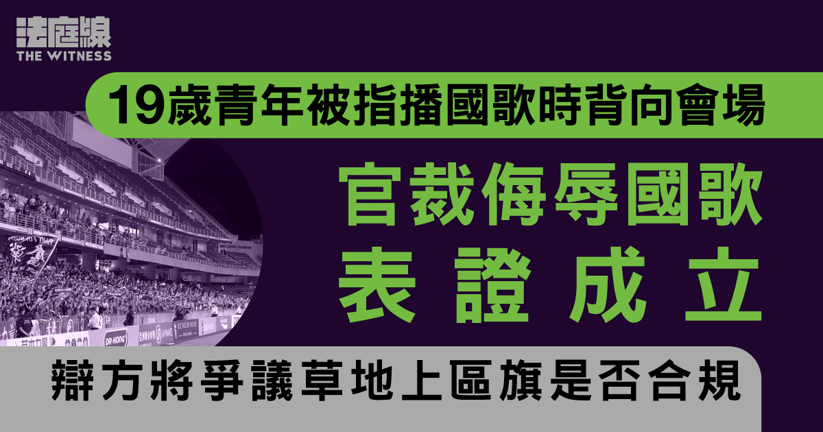 19歲青年被指播國歌時背向會場　官裁侮辱國歌表證成立　辯方將爭議草地上區旗是否合規