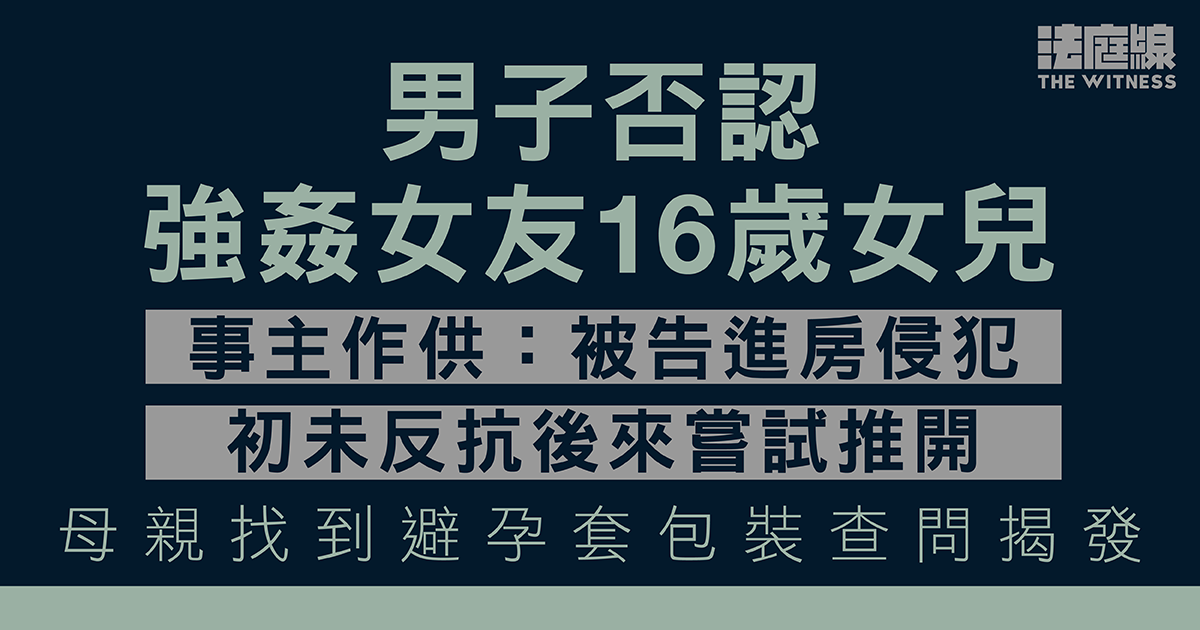 男子否認強姦女友16歲女兒　事主作供：被告進房侵犯　初未反抗後來嘗試推開