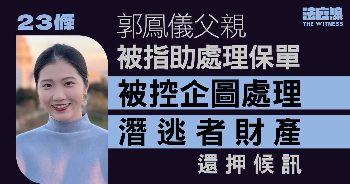23條|郭鳳儀父親被指助處理保單 被控企圖處理潛逃者財產 還押候訊