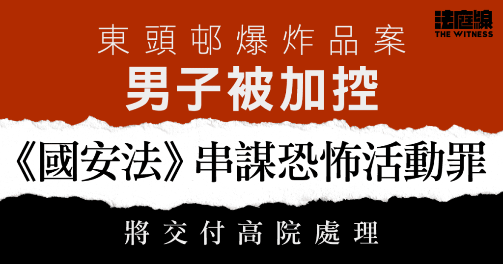 東頭邨爆炸品案　男子被加控《國安法》串謀恐怖活動罪　6.9處理交付高院