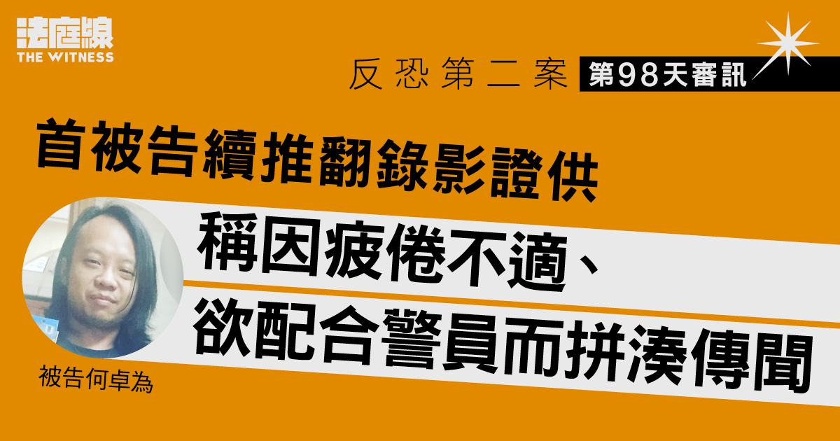 反恐第二案｜首被告續推翻錄影證供　稱因疲倦不適、欲配合警員而拼湊傳聞