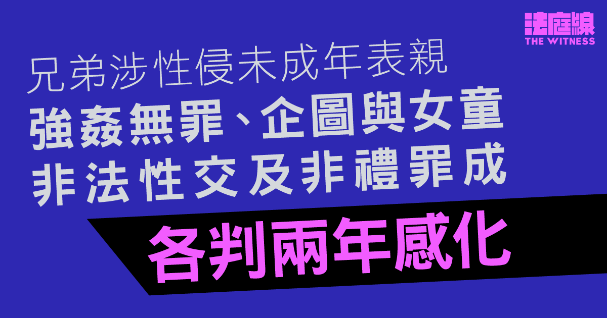 兄弟涉性侵未成年表親　強姦無罪、企圖與女童非法性交及非禮罪成　各判兩年感化