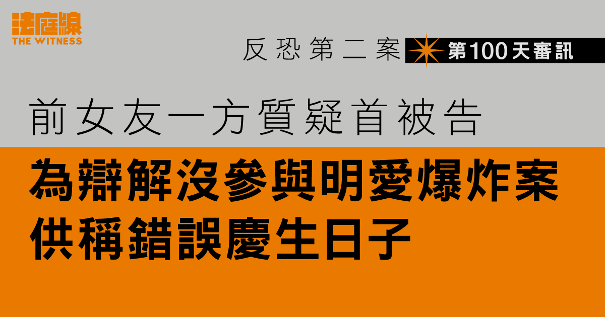 反恐第二案｜前女友一方質疑首被告　為辯解沒參與明愛爆炸案　供稱錯誤慶生日子