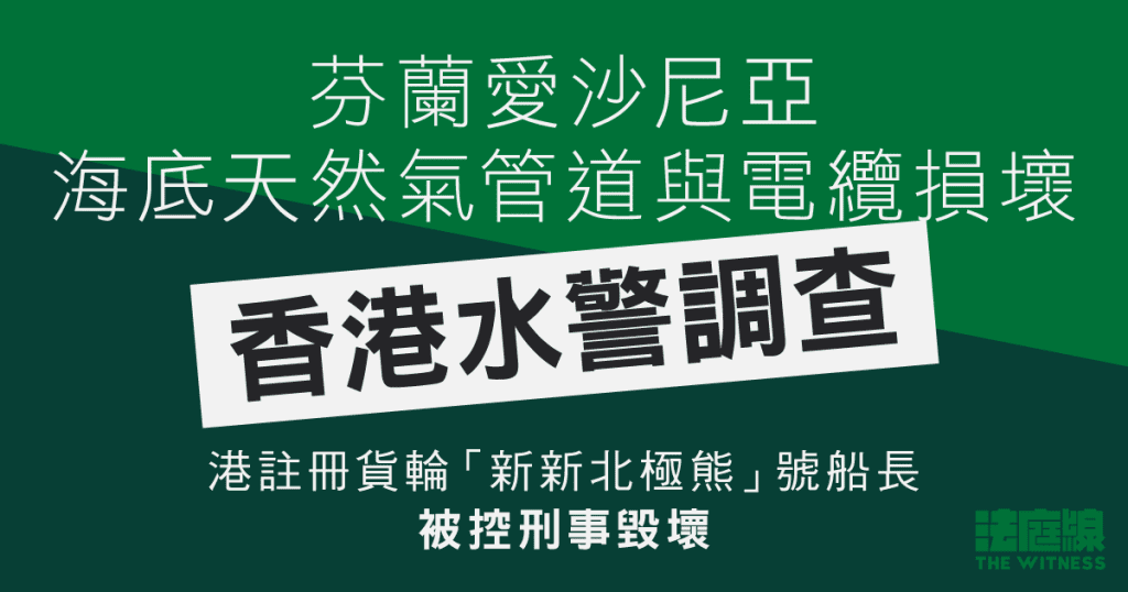 芬蘭愛沙尼亞海底天然氣管道電纜損壞　港警調查　港註冊貨輪船長被控刑毀