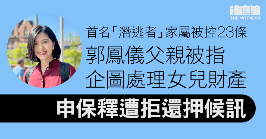 23條｜郭鳳儀父親被控企圖處理潛逃者財產　申保釋遭拒還押候訊