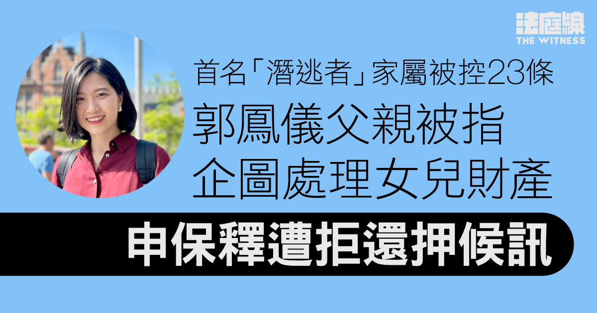 23條｜郭鳳儀父親被控企圖處理潛逃者財產　申保釋遭拒還押候訊