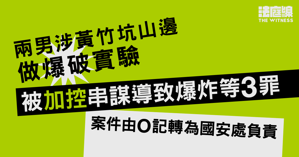 兩男涉黃竹坑山邊做爆破實驗　被加控串謀導致爆炸等3罪　6.23處理交付高院