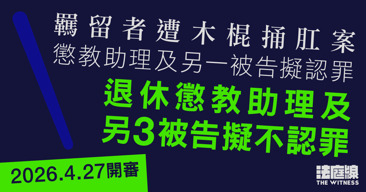 羈留者遭木棍捅肛案　懲教助理及另一人擬認罪　退休懲教助理及另3人擬不認罪