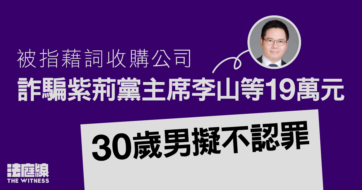 被指藉詞收購公司、詐騙紫荊黨主席李山等19萬元　30歲男擬不認罪