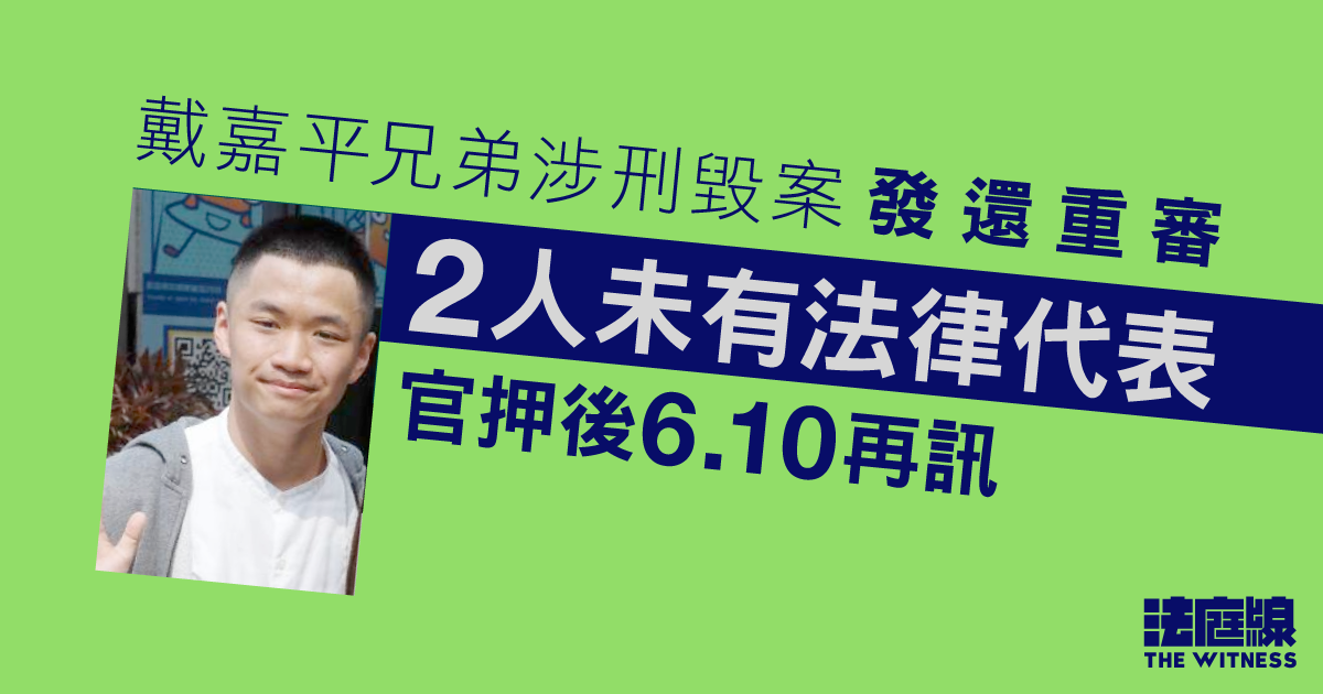 戴嘉平兄弟涉刑毀案發還重審　2人未有法律代表　官押後兩周至6.10再訊