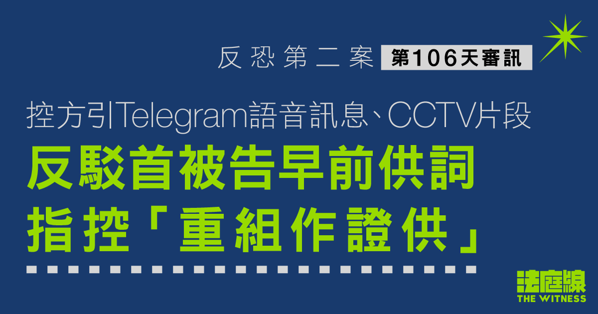 反恐第二案｜ 控方引語音訊息、CCTV片反駁首被告早前供詞　指控重組作證供