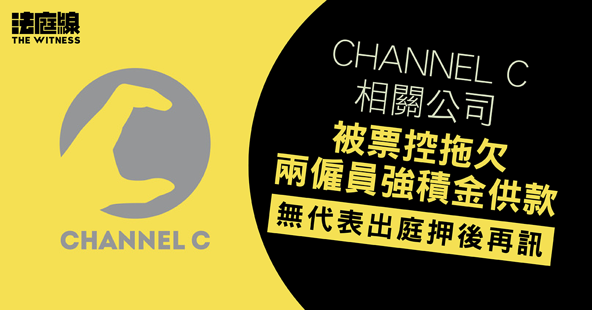 「ChannelC」相關公司被票控拖欠兩僱員強積金供款　無代表出庭押後再訊