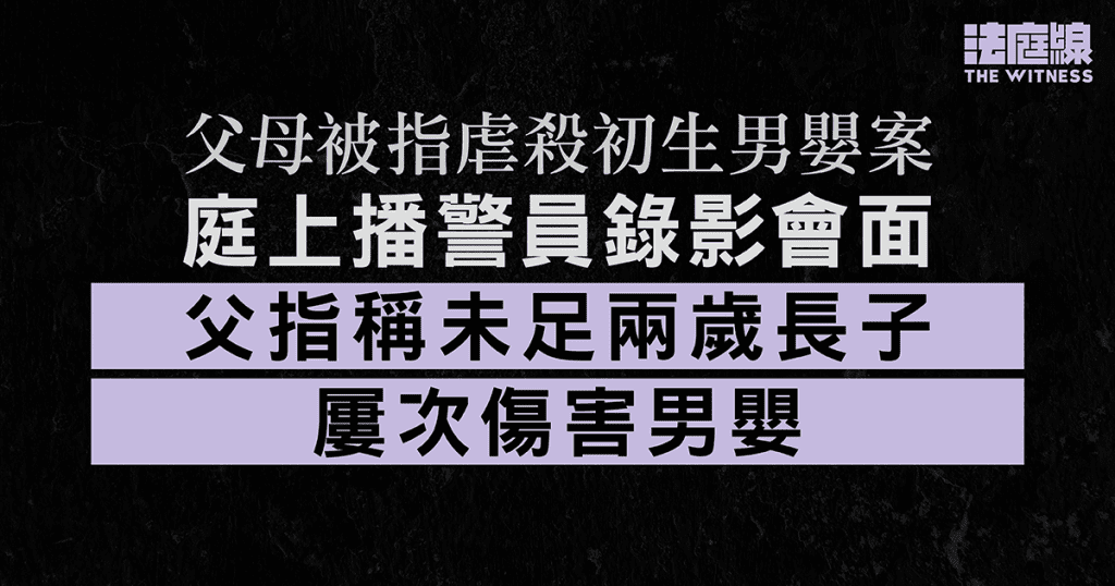 父母被指虐殺初生男嬰案 父錄影會面指稱未足兩歲長子妒忌發惡 曾咬弟弟
