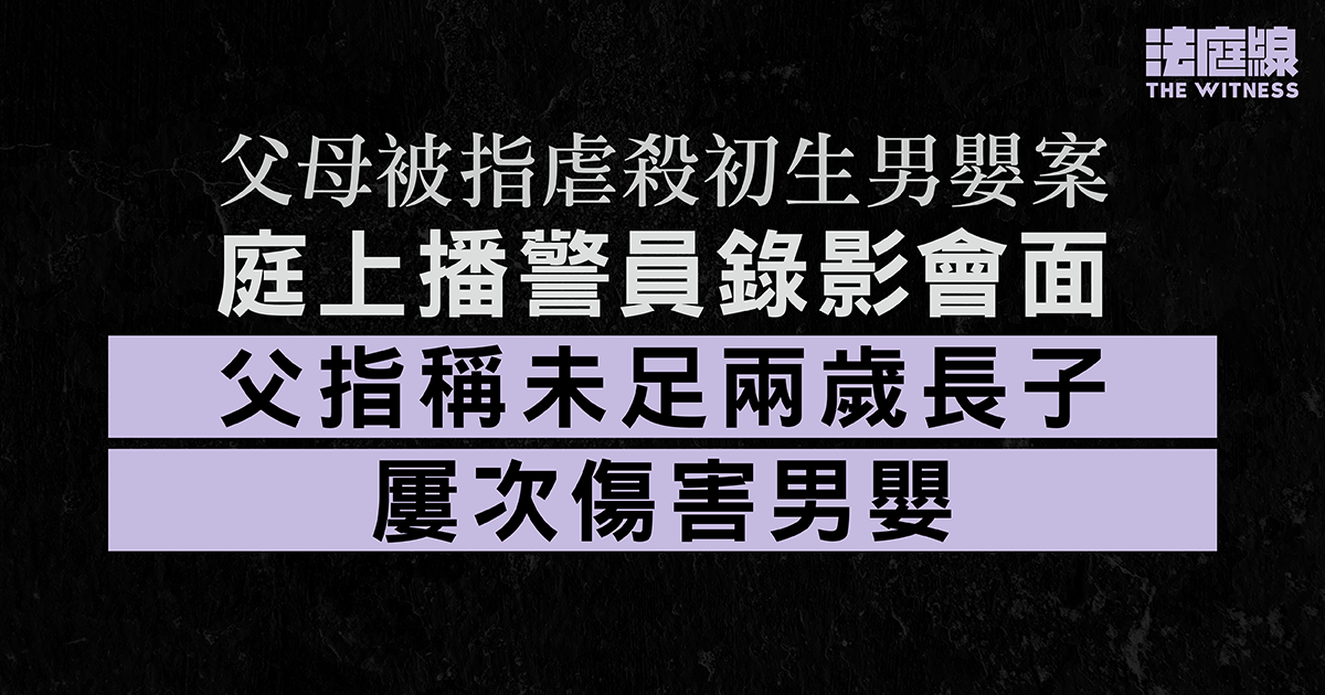 父母被指虐殺初生男嬰案　父錄影會面指稱未足兩歲長子妒忌發惡　曾咬弟弟