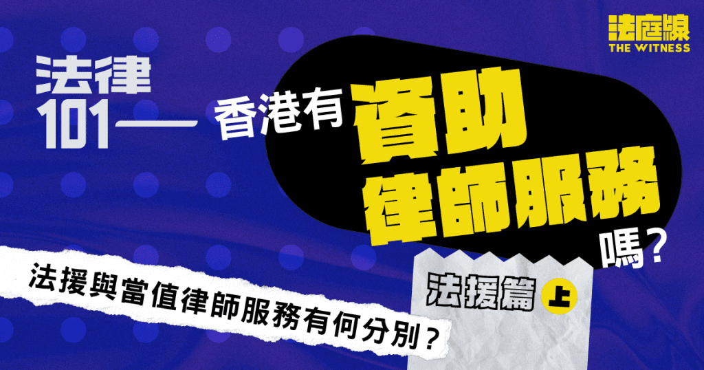 法律101｜香港有「資助律師服務」嗎？法援篇（上）