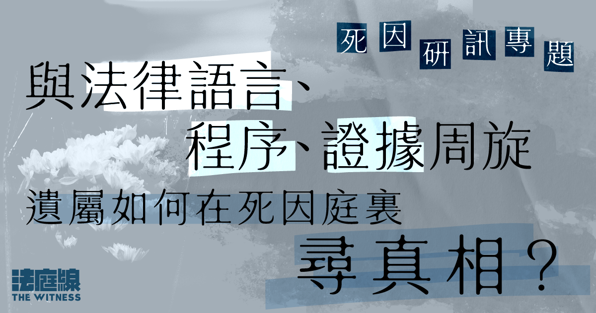 專題 | 與法律語言、程序、證據周旋　遺屬如何在死因庭裏尋真相？