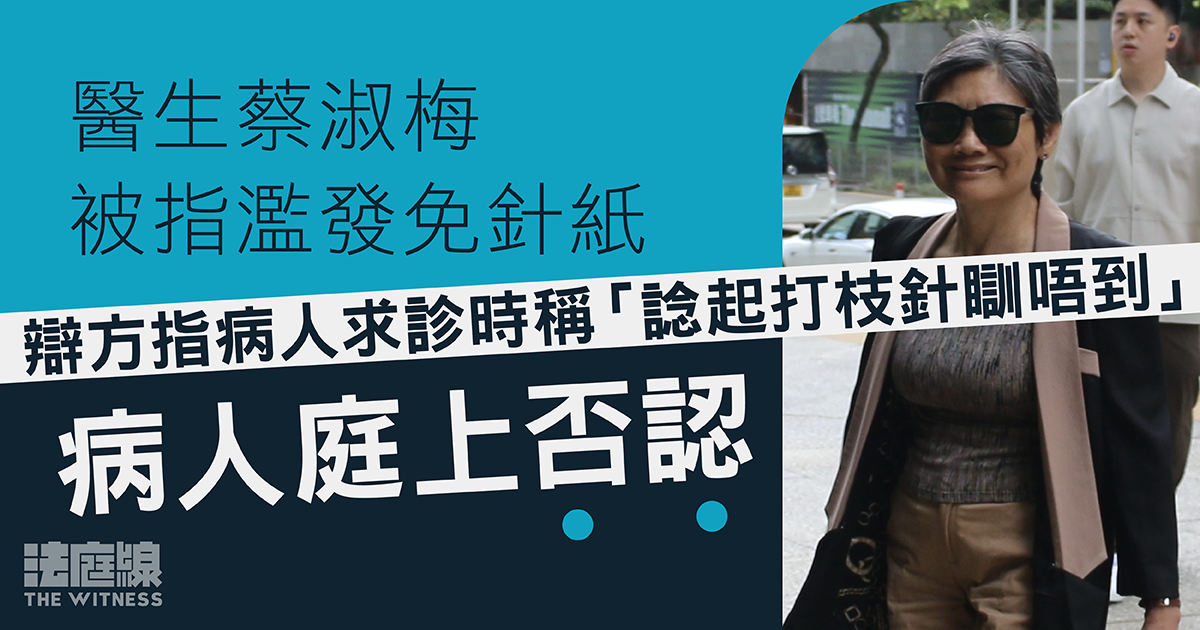 醫生蔡淑梅被指濫發免針紙　辯方指病人向蔡稱「諗起打枝針瞓唔到」　病人否認