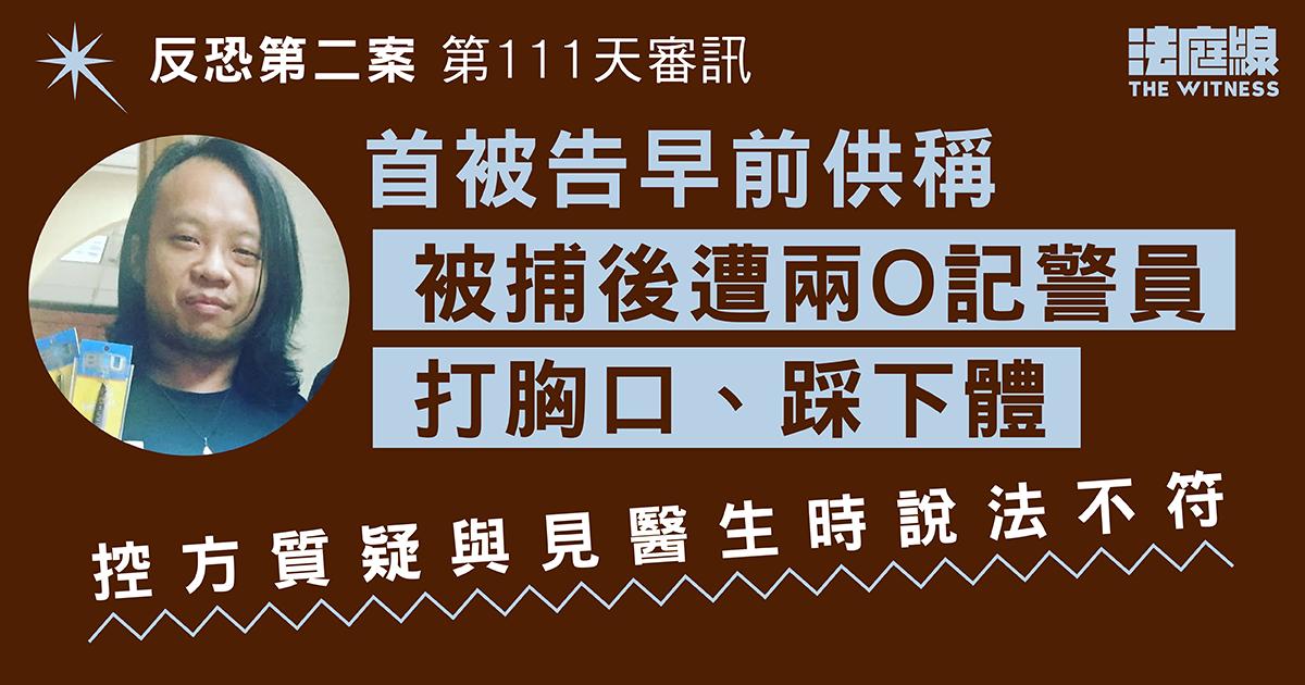 反恐第二案｜首被告供稱被捕後遭警員打胸口、踩下體　控方指細節與醫療報告不符