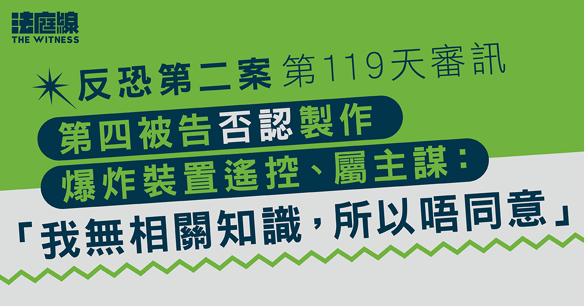 反恐第二案｜第四被告否認製作爆炸裝置遙控、屬主謀之一　質疑警方專家供詞牽強