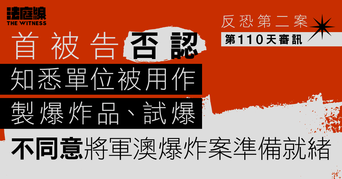 反恐第二案｜首被告否認知悉單位被用作製爆炸品　不同意將軍澳爆炸案準備就緒