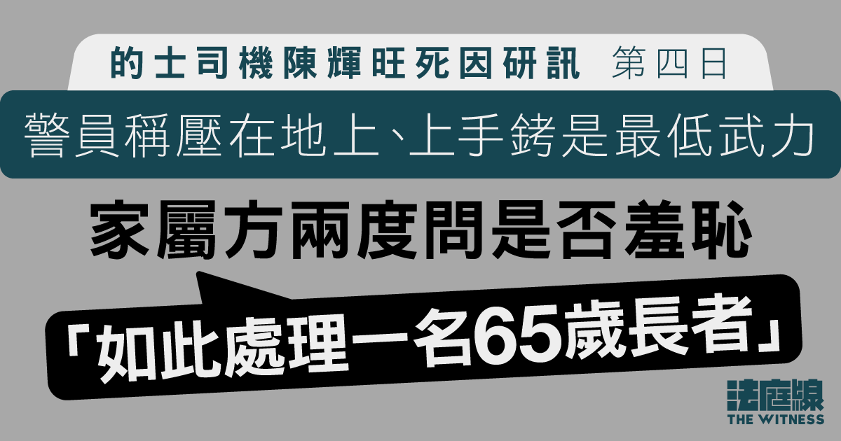 的士司機陳輝旺死因研訊｜警稱壓在地上、上手銬是最低武力　家屬方兩度問是否羞恥 