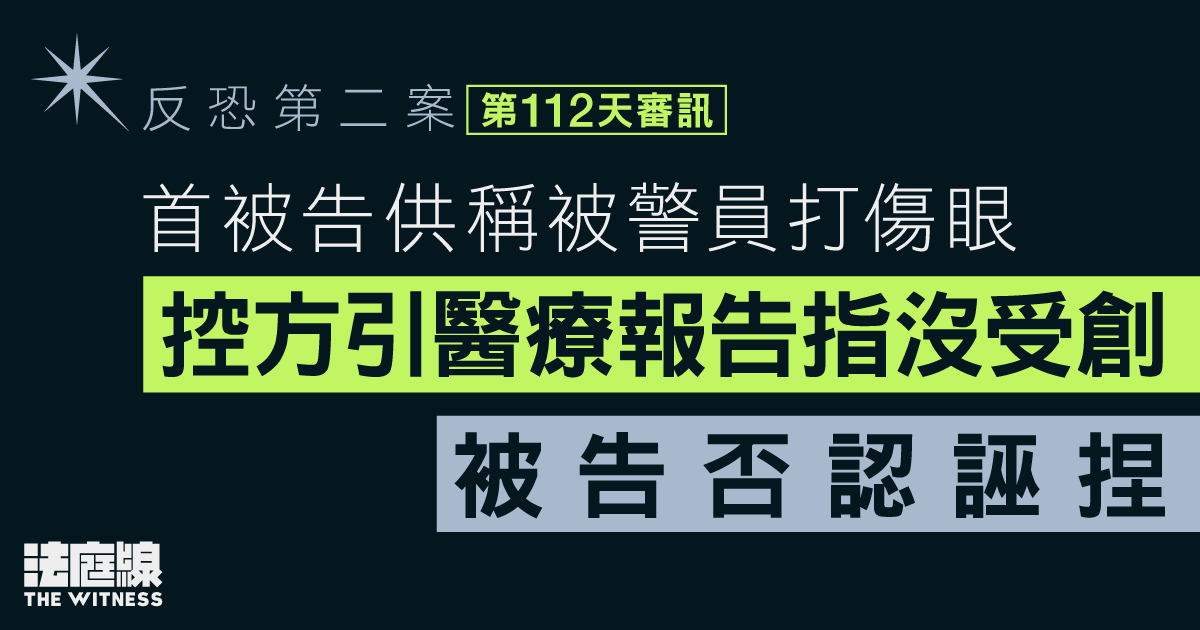 反恐第二案｜首被告供稱被警員打傷眼　控方引醫療報告指沒受創　被告否認誣捏