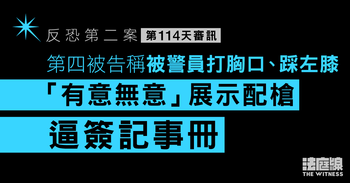 反恐第二案｜第四被告稱被警員打胸口、踩膝蓋　「有意無意」展示配槍逼簽記事冊
