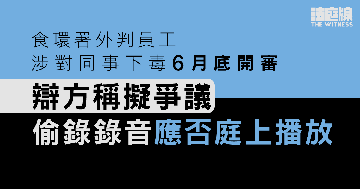食環署外判員工涉對同事下毒6月底開審　辯方稱擬爭議偷錄錄音應否庭上播放