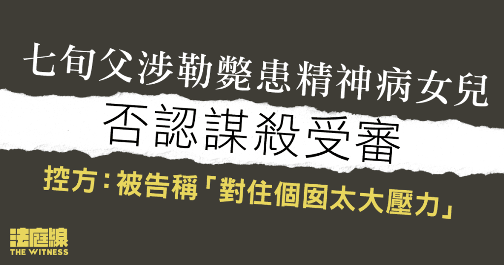 七旬父涉勒斃患精神病女兒 控方:被告稱「對住個囡太大壓力,先摙死佢」