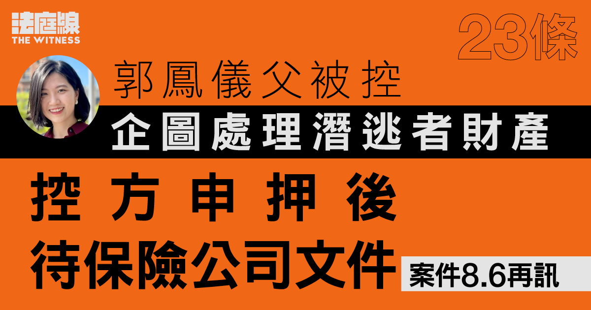 23條｜郭鳳儀父被控企圖處理潛逃者財產　控方申押後待保險公司文件　案件8.6再訊