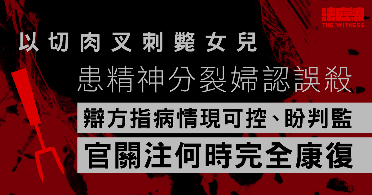 以切肉叉刺傷女兒致死　患精神分裂婦認誤殺　辯方盼判監　官關注何時完全康復