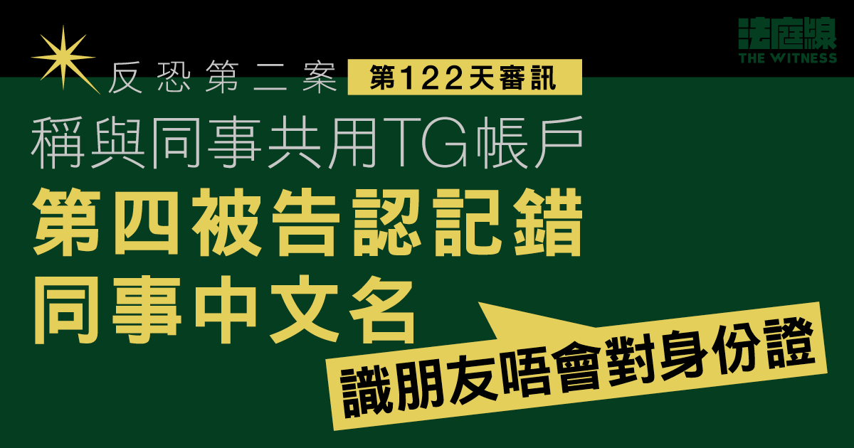 反恐第二案｜稱共用TG帳戶　第四被告認記錯同事中文名「識朋友唔會對身份證」