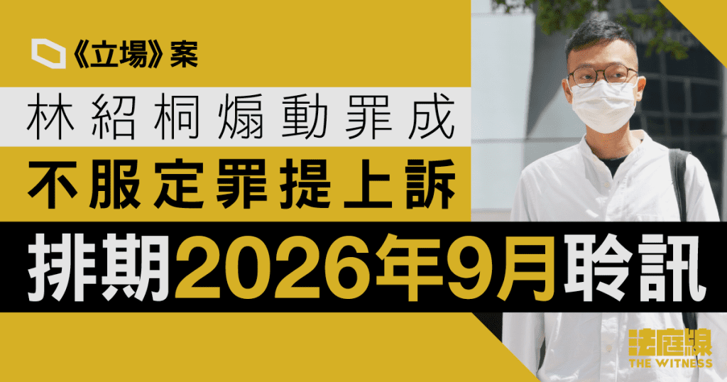 《立場》案｜林紹桐煽動罪成　不服定罪提上訴　排期2026年9月聆訊