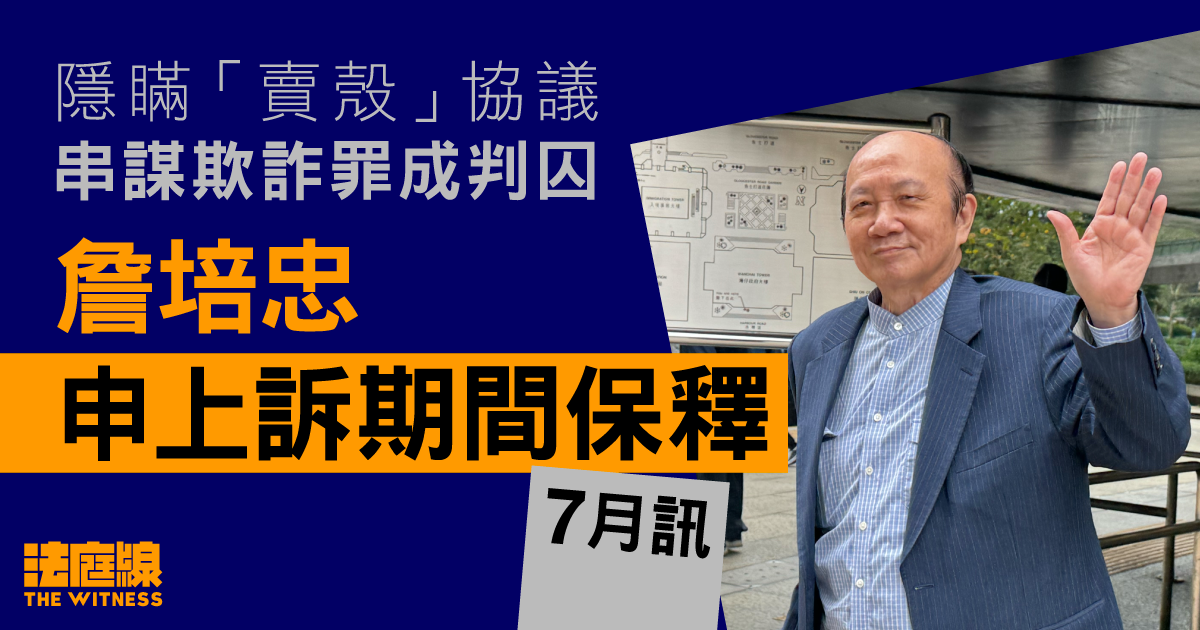 詹培忠隱瞞「賣殼」協議串謀欺詐罪成判囚　申上訴期間保釋7月訊