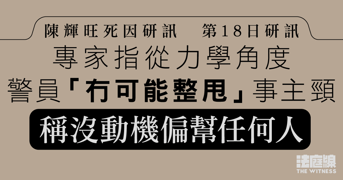 陳輝旺死因研訊｜專家指力學角度警員「冇可能整甩」事主頸　稱沒動機偏幫任何人