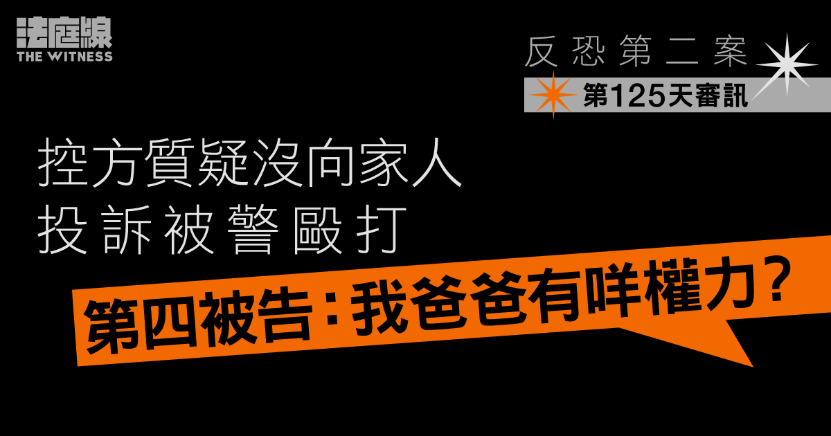 反恐第二案｜控方質疑沒向家人投訴被警毆打　第四被告：我爸爸有咩權力？