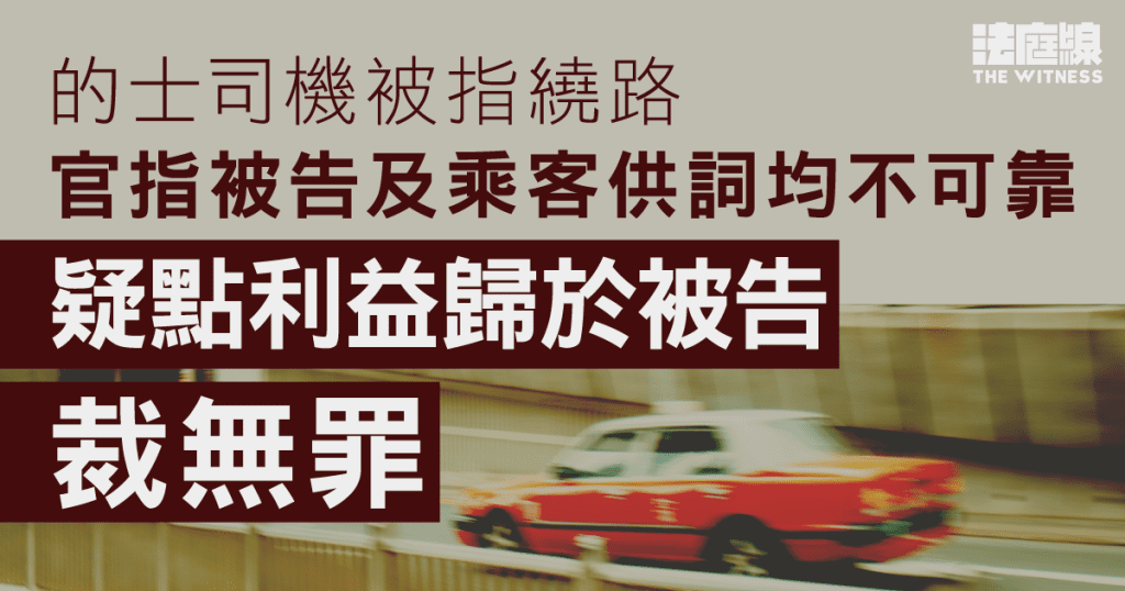 的士司機被指繞路 官指被告及乘客供詞均不可靠 疑點利益歸於被告裁無罪