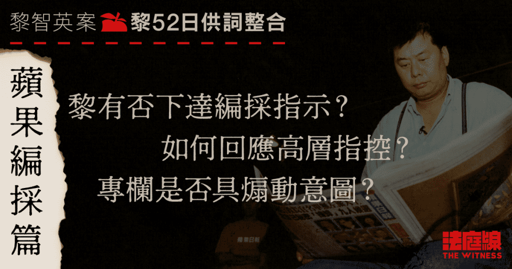 黎智英案52日供詞整合．《蘋果》編採篇｜黎有否下達編採指示？　專欄是否煽動？