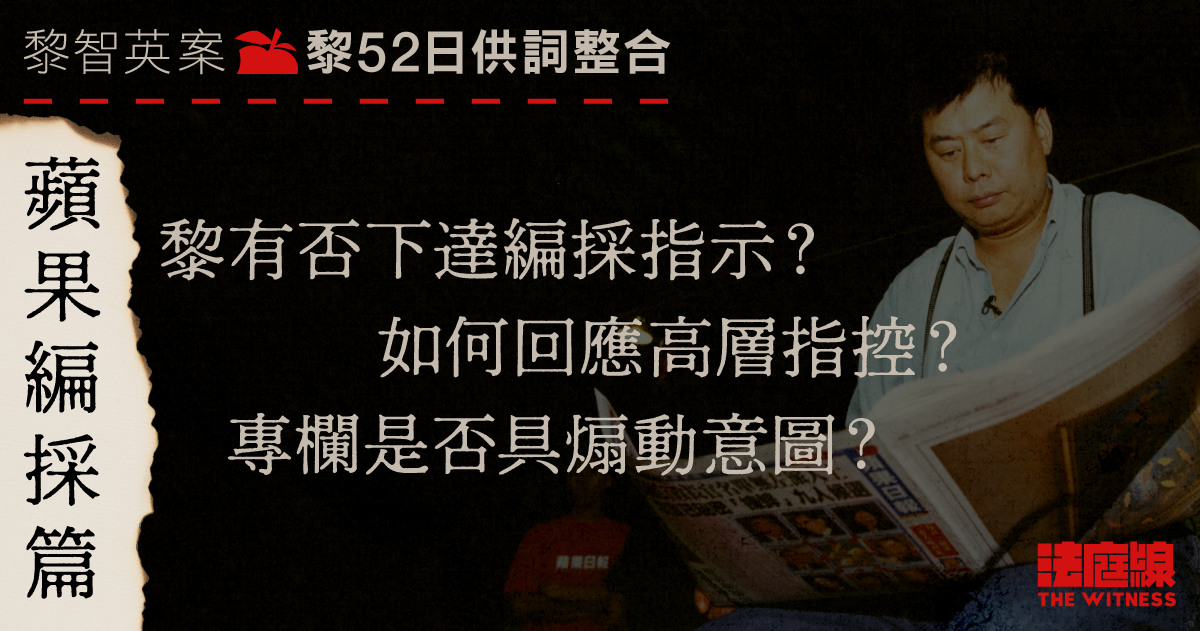 黎智英案52日供詞整合.《蘋果》編採篇|黎有否下達編採指示? 專欄是否煽動?