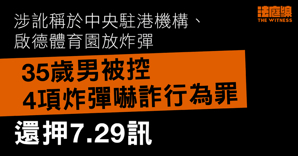 涉訛稱於中央駐港機構等地放炸彈　35歲男被控4項炸彈嚇詐行為罪　還押候訊