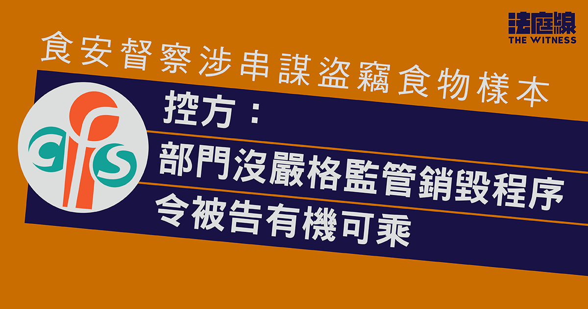 食安督察涉串謀盜竊逾80檢測樣本　控方指部門沒嚴格監管銷毀程序　令被告有機可乘