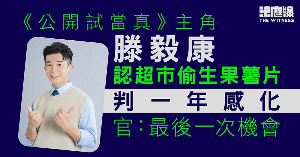 《公開試當真》主角滕毅康認超市偷生果薯片　判一年感化令　官：最後一次機會