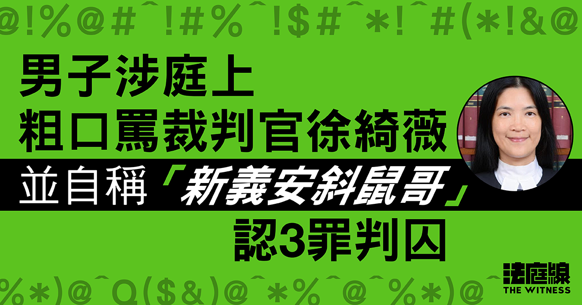 男子涉庭上粗口罵裁判官、自稱「新義安斜鼠哥」　承認3罪判囚5個月2周