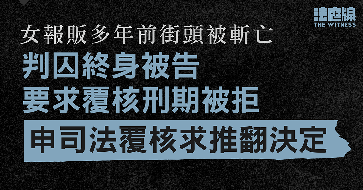 女報販多年前街頭被斬亡　判囚終身被告要求覆核刑期被拒　申覆核求推翻決定