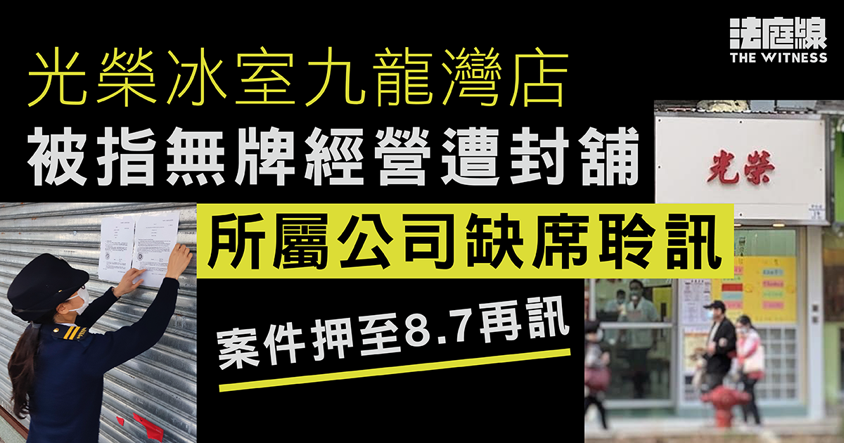 光榮冰室九龍灣分店涉無牌經營遭封舖　公司代表缺席聆訊　案件押至8.7再訊