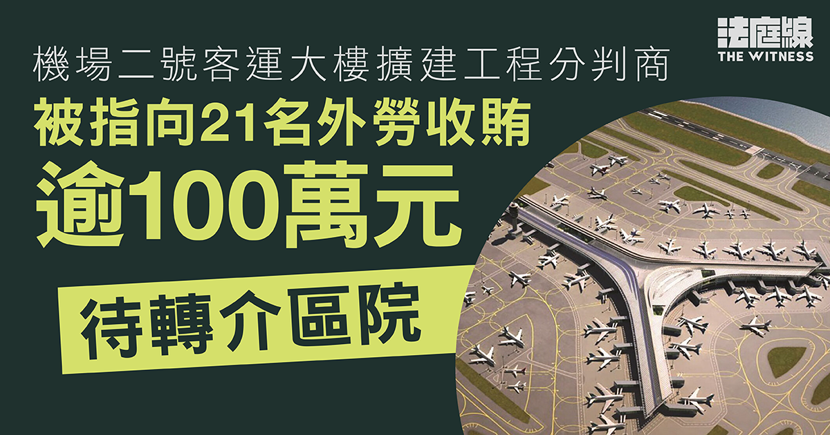 機場二號客運大樓擴建工程分判商被指向21名外勞收賄逾100萬元　待轉介區院