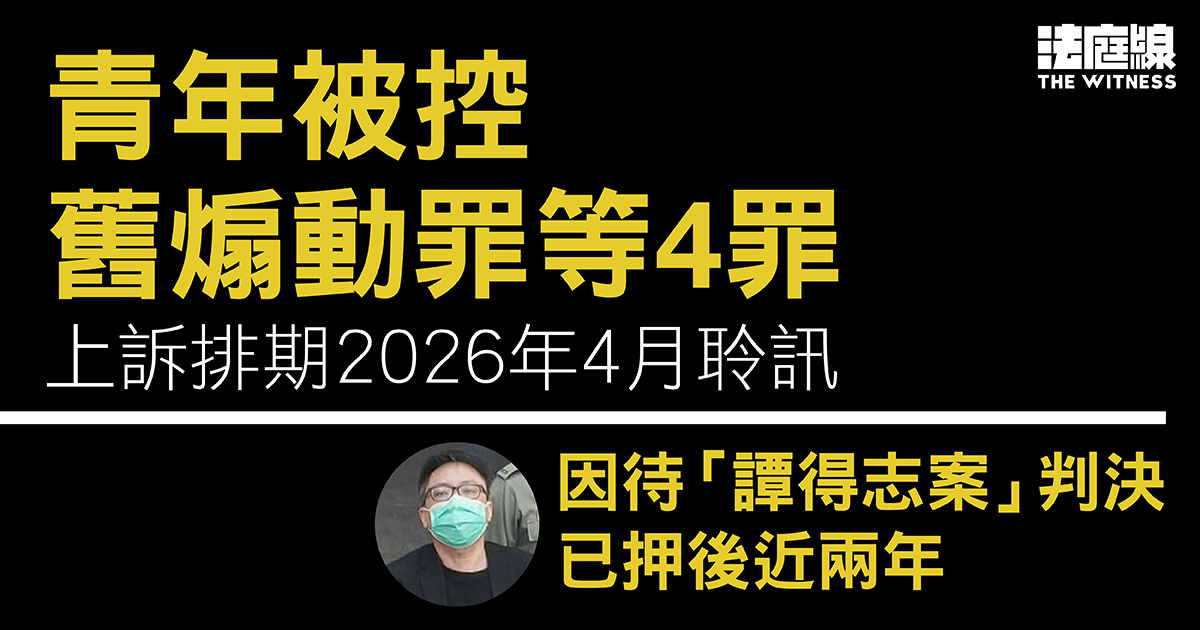 青年被控舊煽動罪等4罪 上訴排期2026年聆訊 因待「譚得志案」判決已押後近兩年