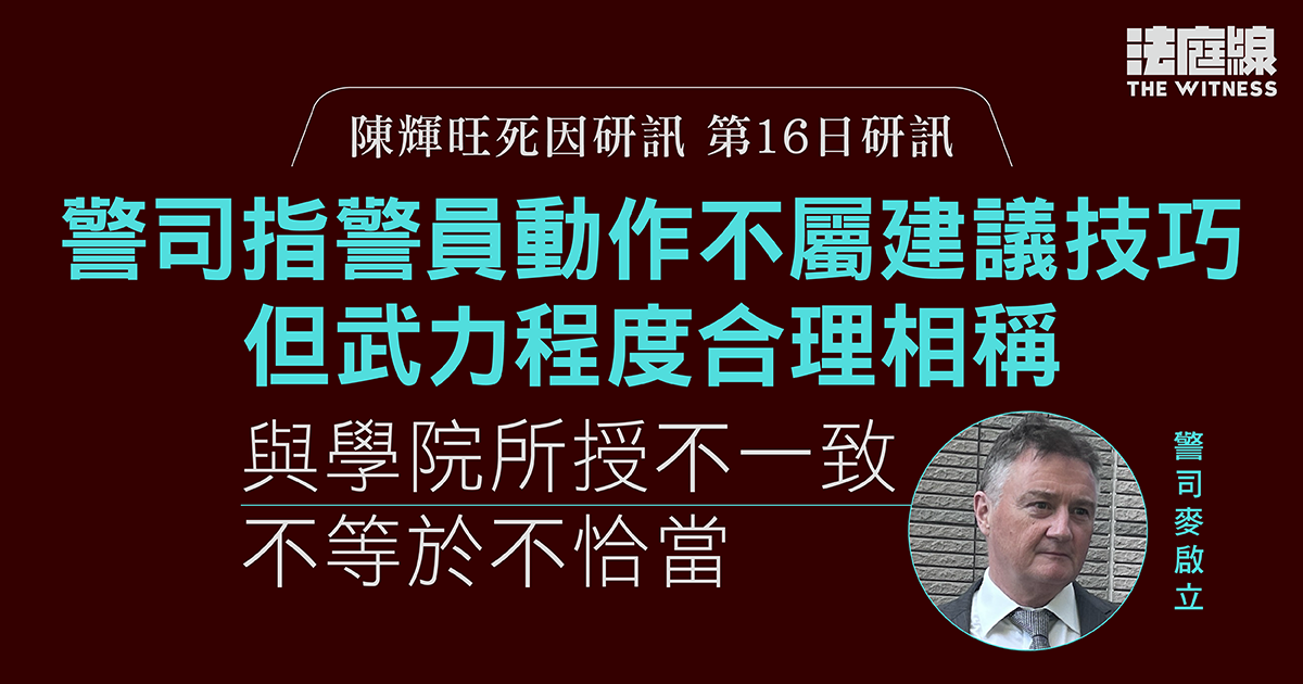 陳輝旺死因研訊｜警司指警員動作不屬建議技巧但程度合理　與學院不一致非不恰當