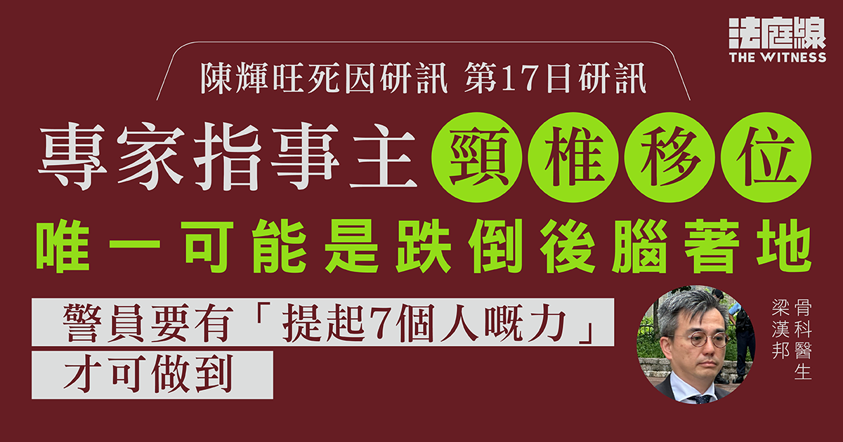 陳輝旺死因研訊｜專家指頸椎移位唯一可能是跌倒後腦著地　不認為警員力量足致移位